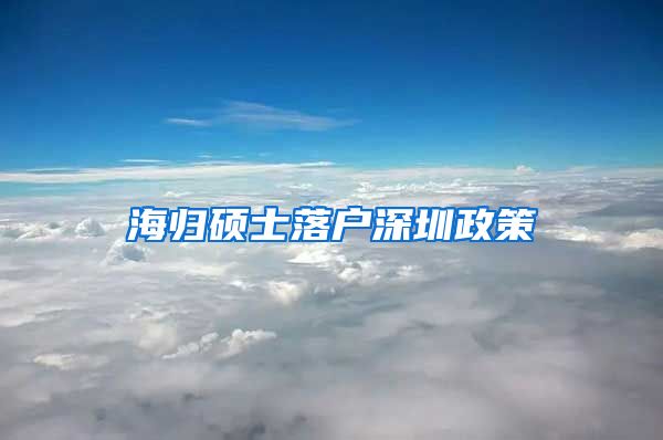 海归硕士落户深圳政策