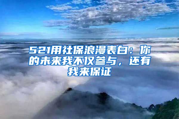 521用社保浪漫表白：你的未来我不仅参与，还有我来保证