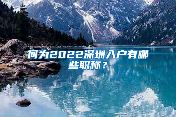 何为2022深圳入户有哪些职称？