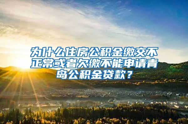 为什么住房公积金缴交不正常或者欠缴不能申请青岛公积金贷款？