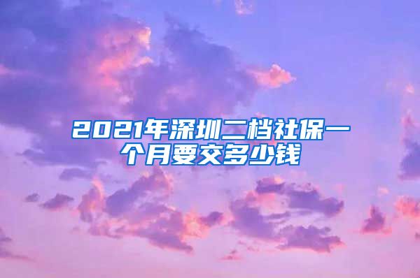 2021年深圳二档社保一个月要交多少钱