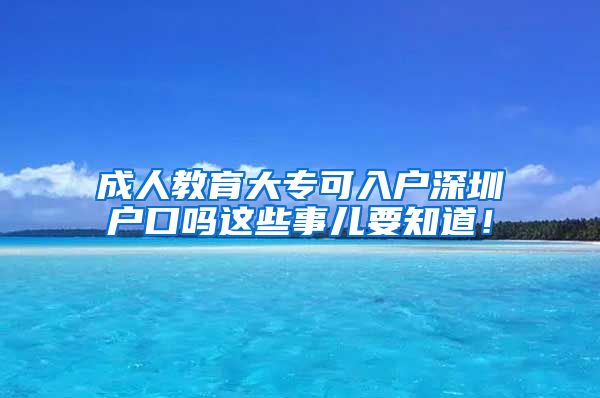 成人教育大专可入户深圳户口吗这些事儿要知道！