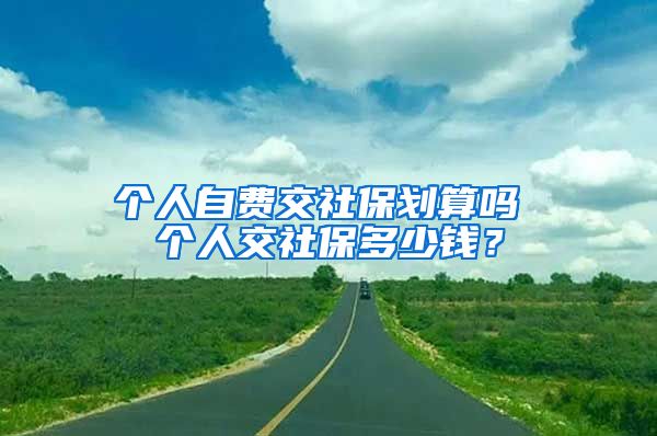 个人自费交社保划算吗 个人交社保多少钱？