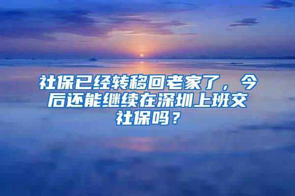 社保已经转移回老家了，今后还能继续在深圳上班交社保吗？