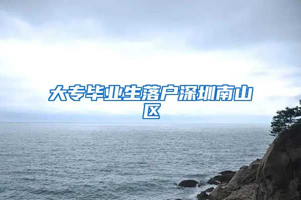 大专毕业生落户深圳南山区