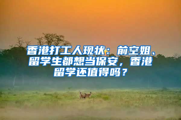 香港打工人现状：前空姐、留学生都想当保安，香港留学还值得吗？