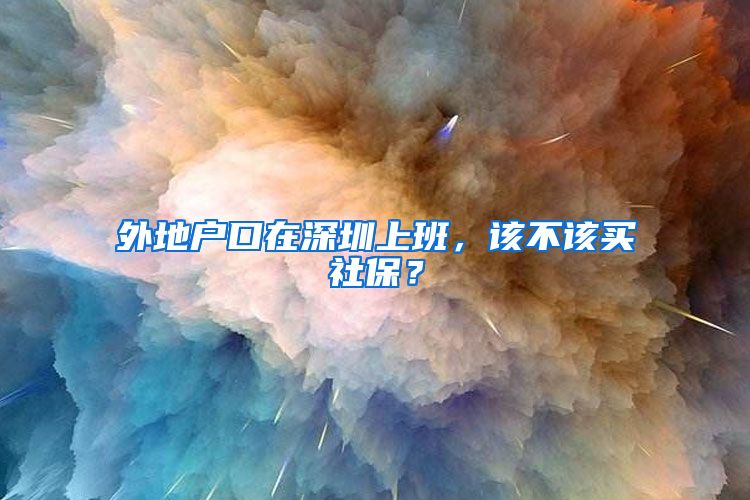 外地户口在深圳上班，该不该买社保？