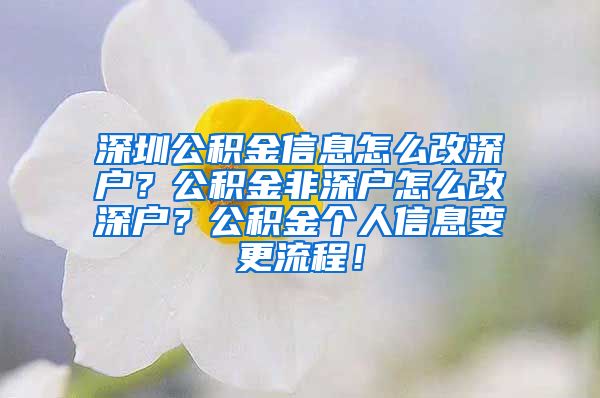 深圳公积金信息怎么改深户？公积金非深户怎么改深户？公积金个人信息变更流程！