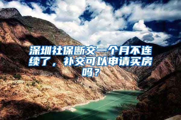 深圳社保断交一个月不连续了，补交可以申请买房吗？