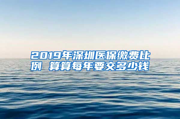 2019年深圳医保缴费比例 算算每年要交多少钱