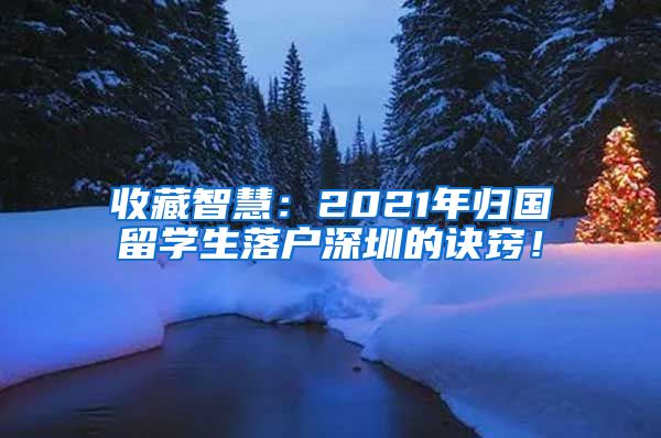 收藏智慧：2021年归国留学生落户深圳的诀窍！