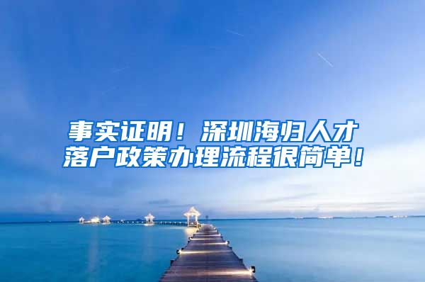 事实证明！深圳海归人才落户政策办理流程很简单！