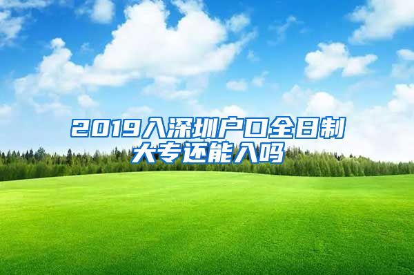 2019入深圳户口全日制大专还能入吗