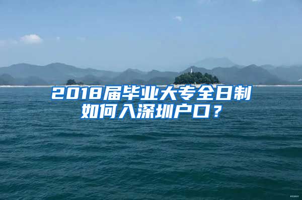 2018届毕业大专全日制如何入深圳户口？