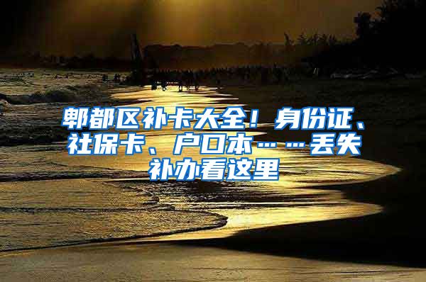 郫都区补卡大全！身份证、社保卡、户口本……丢失补办看这里→