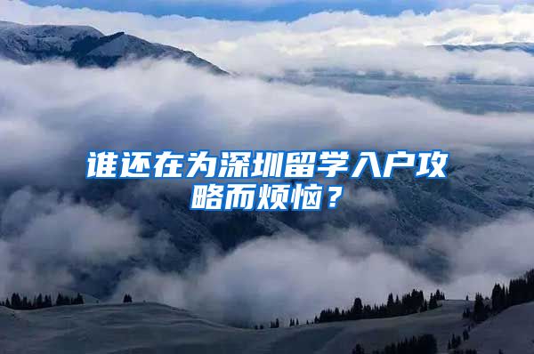 谁还在为深圳留学入户攻略而烦恼？