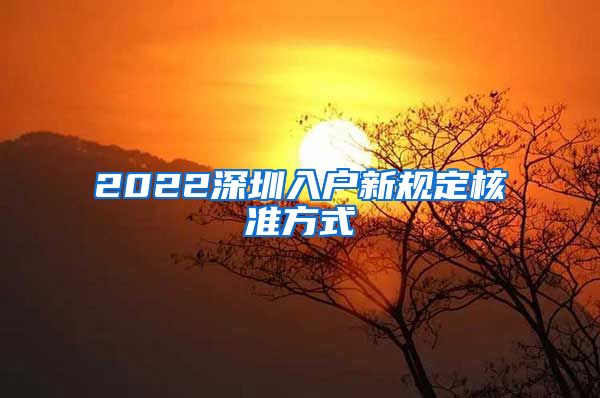 2022深圳入户新规定核准方式