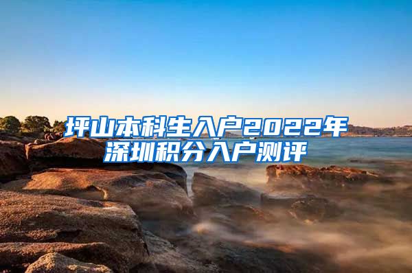 坪山本科生入户2022年深圳积分入户测评