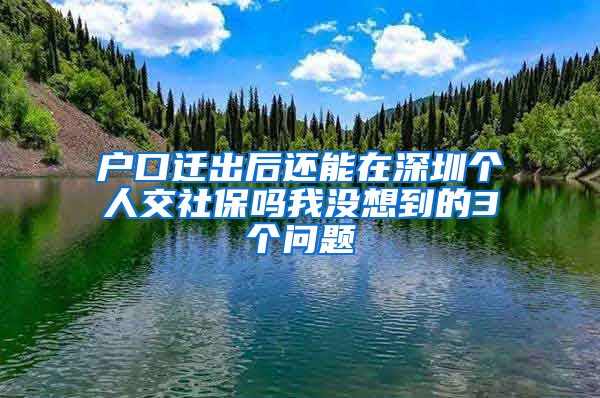 户口迁出后还能在深圳个人交社保吗我没想到的3个问题