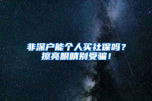 非深户能个人买社保吗？擦亮眼睛别受骗！