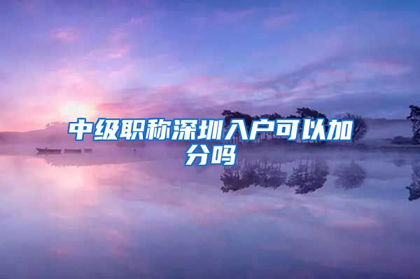 中级职称深圳入户可以加分吗