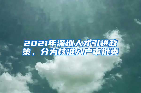 2021年深圳人才引进政策，分为核准入户审批类