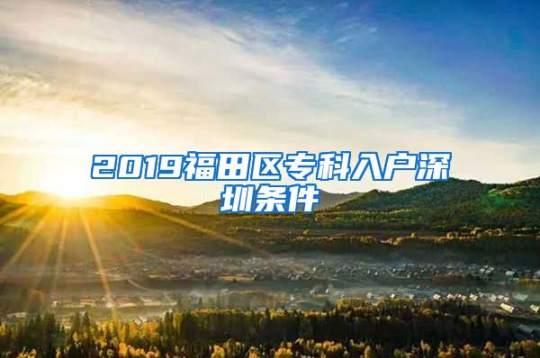 2019福田区专科入户深圳条件