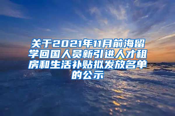 关于2021年11月前海留学回国人员新引进人才租房和生活补贴拟发放名单的公示