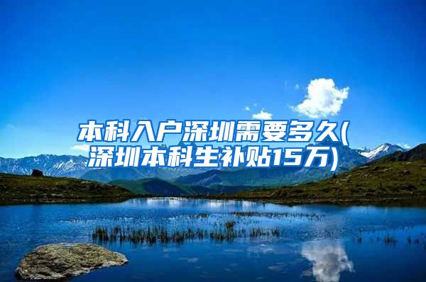 本科入户深圳需要多久(深圳本科生补贴15万)