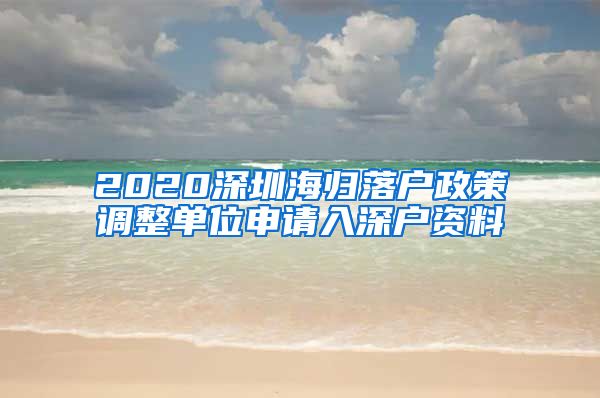 2020深圳海归落户政策调整单位申请入深户资料