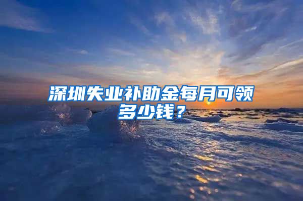 深圳失业补助金每月可领多少钱？