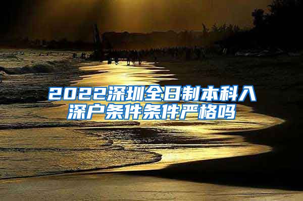 2022深圳全日制本科入深户条件条件严格吗