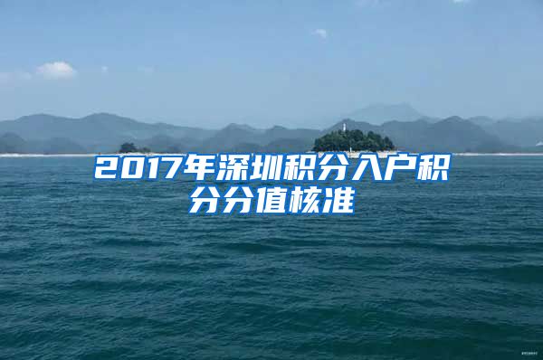 2017年深圳积分入户积分分值核准