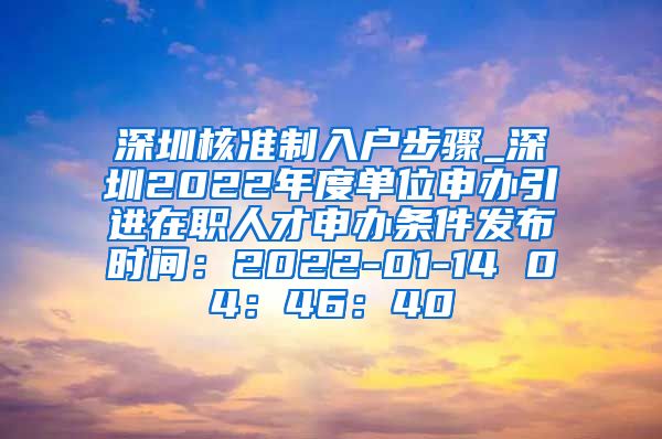 深圳核准制入户步骤_深圳2022年度单位申办引进在职人才申办条件发布时间：2022-01-14 04：46：40