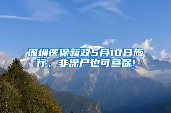 深圳医保新政5月10日施行，非深户也可参保!