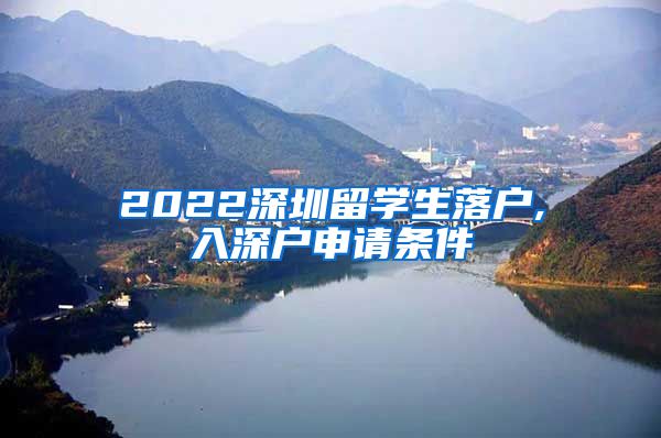 2022深圳留学生落户,入深户申请条件