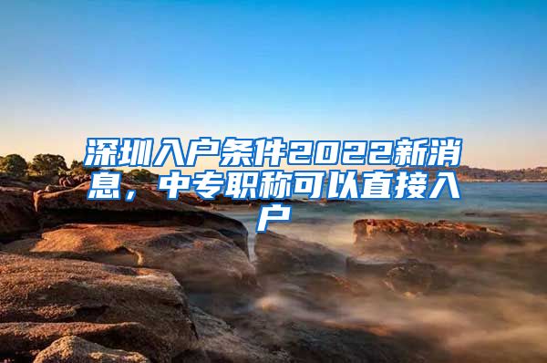 深圳入户条件2022新消息，中专职称可以直接入户