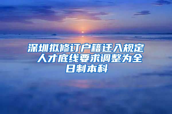 深圳拟修订户籍迁入规定 人才底线要求调整为全日制本科