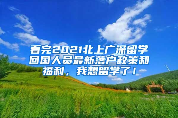 看完2021北上广深留学回国人员最新落户政策和福利，我想留学了！