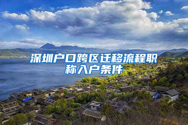 深圳户口跨区迁移流程职称入户条件