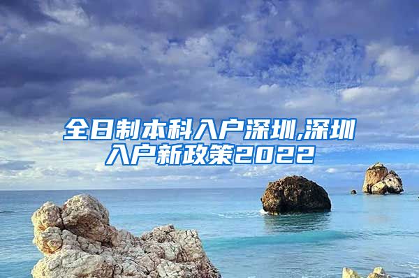 全日制本科入户深圳,深圳入户新政策2022