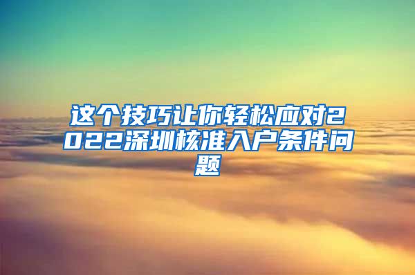 这个技巧让你轻松应对2022深圳核准入户条件问题