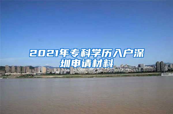 2021年专科学历入户深圳申请材料