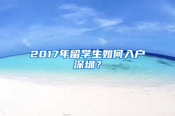 2017年留学生如何入户深圳？