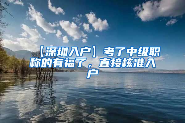 【深圳入户】考了中级职称的有福了，直接核准入户