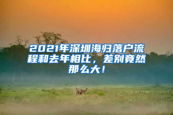 2021年深圳海归落户流程和去年相比，差别竟然那么大！