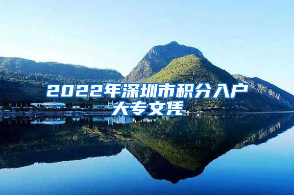 2022年深圳市积分入户大专文凭