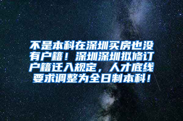 不是本科在深圳买房也没有户籍！深圳深圳拟修订户籍迁入规定，人才底线要求调整为全日制本科！