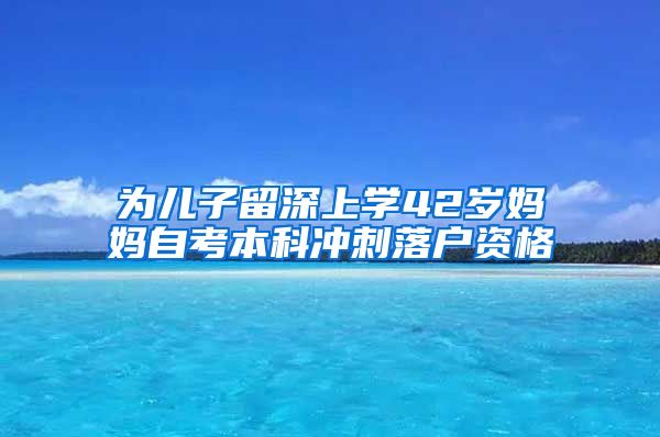 为儿子留深上学42岁妈妈自考本科冲刺落户资格