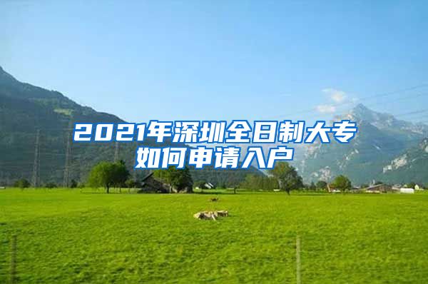 2021年深圳全日制大专如何申请入户